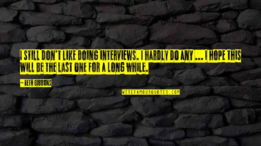 Last Hope Quotes By Beth Gibbons: I still don't like doing interviews. I hardly
