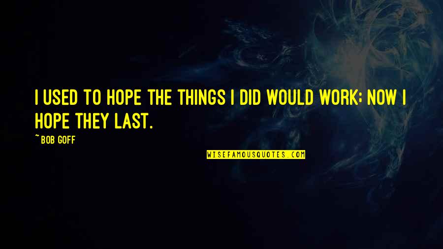 Last Hope Quotes By Bob Goff: I used to hope the things I did