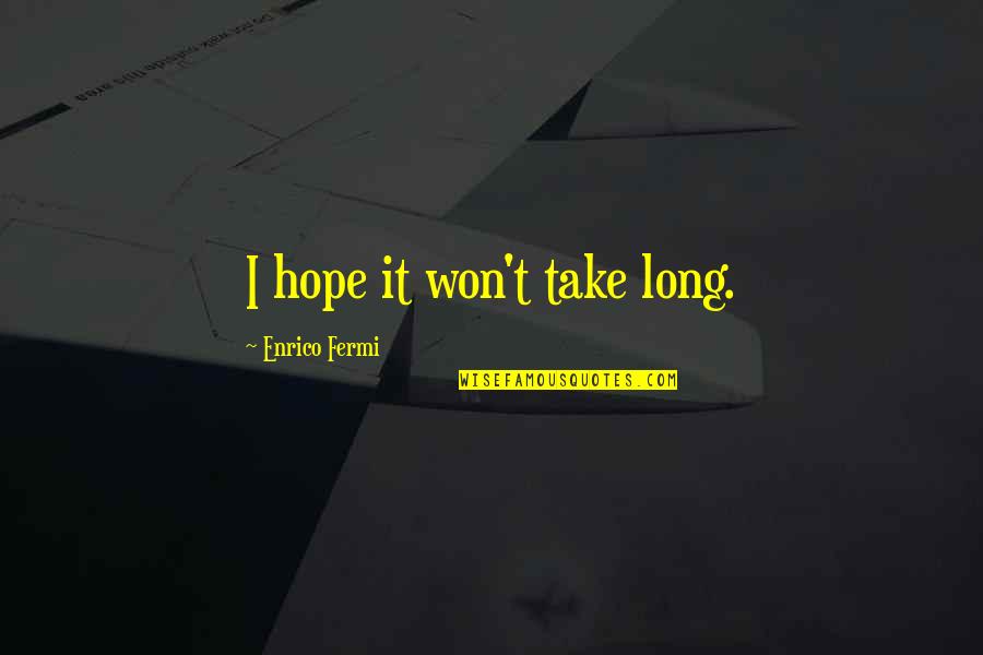 Last Hope Quotes By Enrico Fermi: I hope it won't take long.