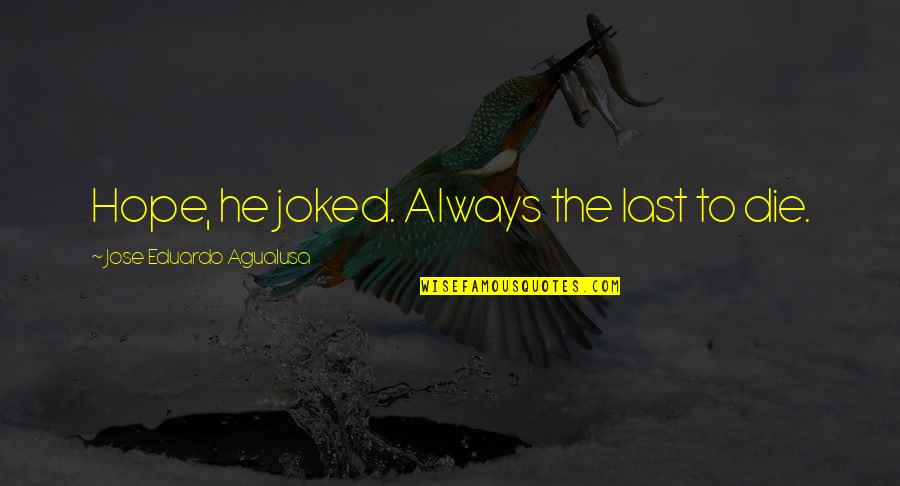 Last Hope Quotes By Jose Eduardo Agualusa: Hope, he joked. Always the last to die.
