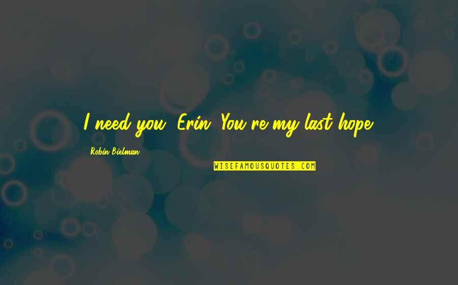 Last Hope Quotes By Robin Bielman: I need you, Erin. You're my last hope.