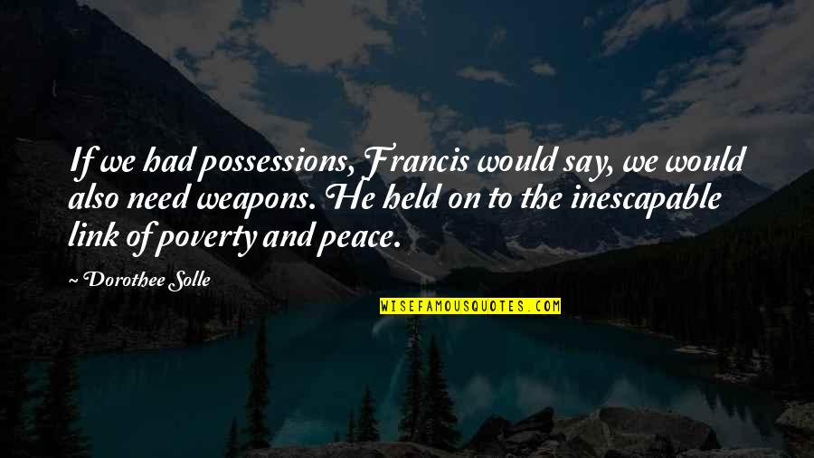 Last Hurrah Quotes By Dorothee Solle: If we had possessions, Francis would say, we Last Hurrah Quotes By Dorothee Solle: If we had possessions, Francis would say, we