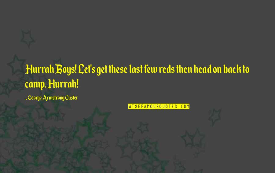 Last Hurrah Quotes By George Armstrong Custer: Hurrah Boys! Let's get these last few reds Last Hurrah Quotes By George Armstrong Custer: Hurrah Boys! Let's get these last few reds