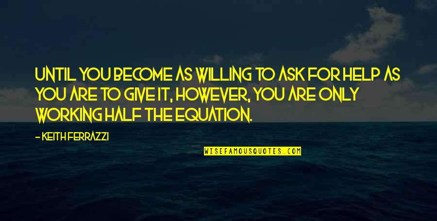 Last Hurrah Quotes By Keith Ferrazzi: Until you become as willing to ask for Last Hurrah Quotes By Keith Ferrazzi: Until you become as willing to ask for