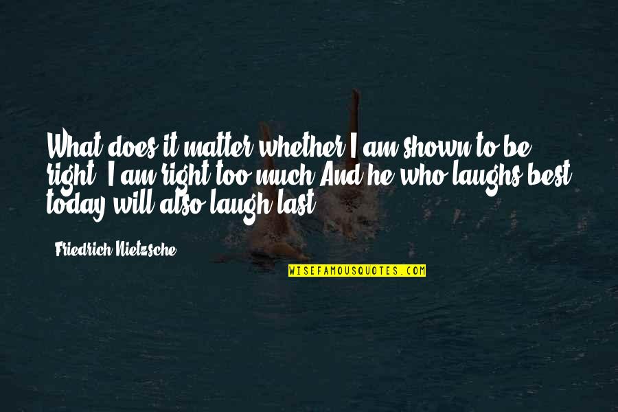 Last Laugh Quotes By Friedrich Nietzsche: What does it matter whether I am shown