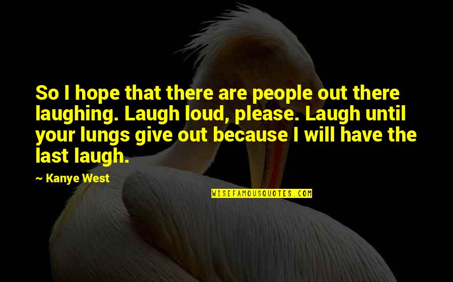 Last Laugh Quotes By Kanye West: So I hope that there are people out