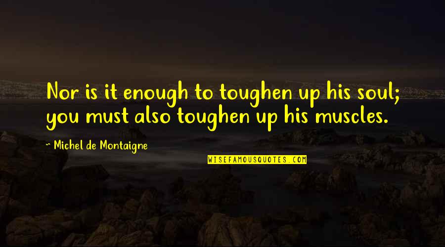 Last Lecture Quotes By Michel De Montaigne: Nor is it enough to toughen up his