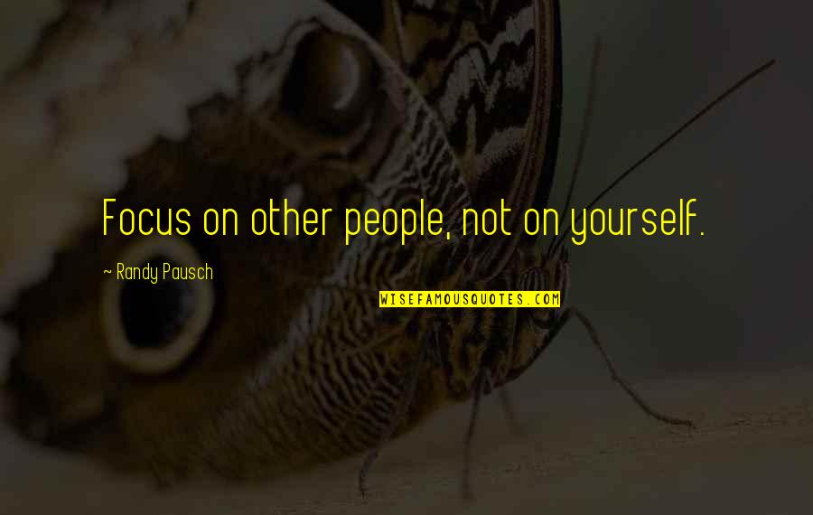 Last Lecture Quotes By Randy Pausch: Focus on other people, not on yourself.