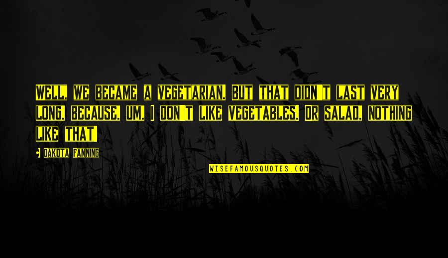 Last Long Quotes By Dakota Fanning: Well, we became a vegetarian. But that didn't