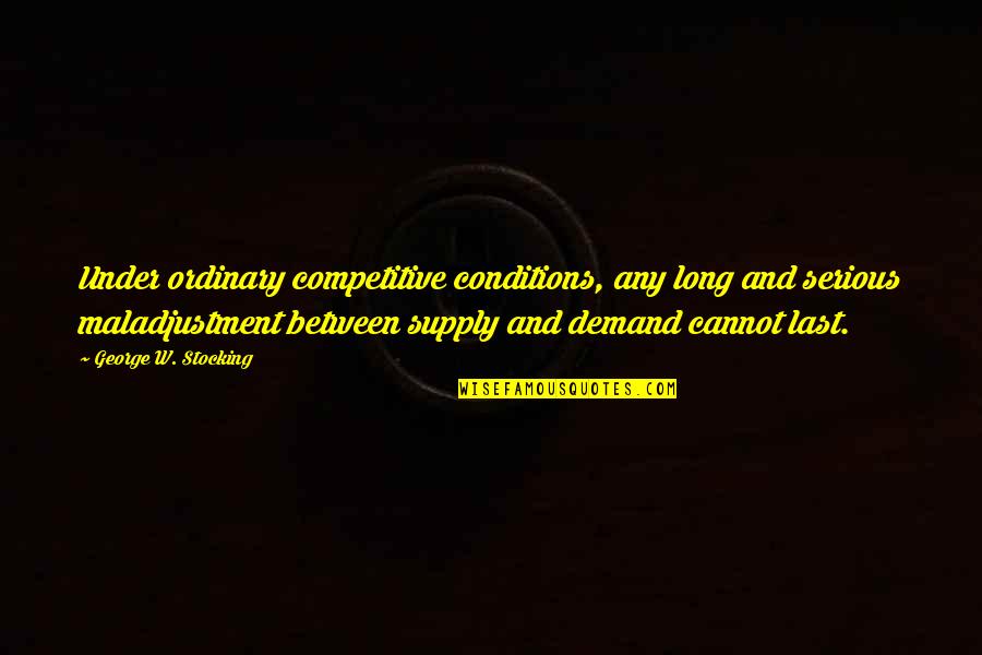Last Long Quotes By George W. Stocking: Under ordinary competitive conditions, any long and serious