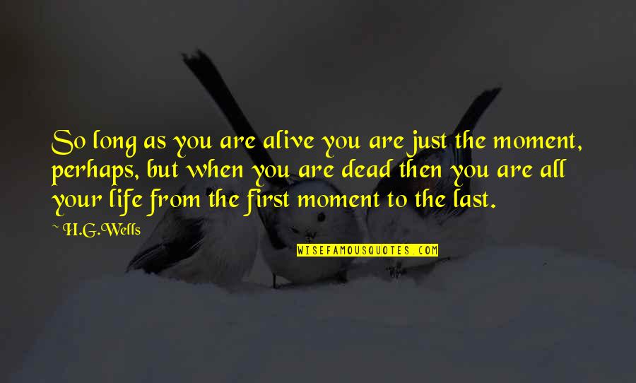 Last Long Quotes By H.G.Wells: So long as you are alive you are