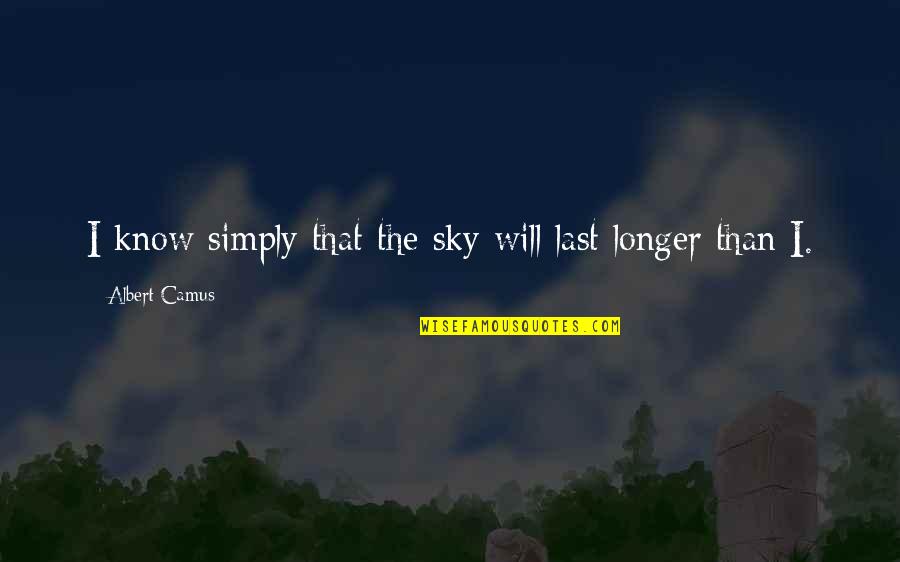 Last Longer Quotes By Albert Camus: I know simply that the sky will last