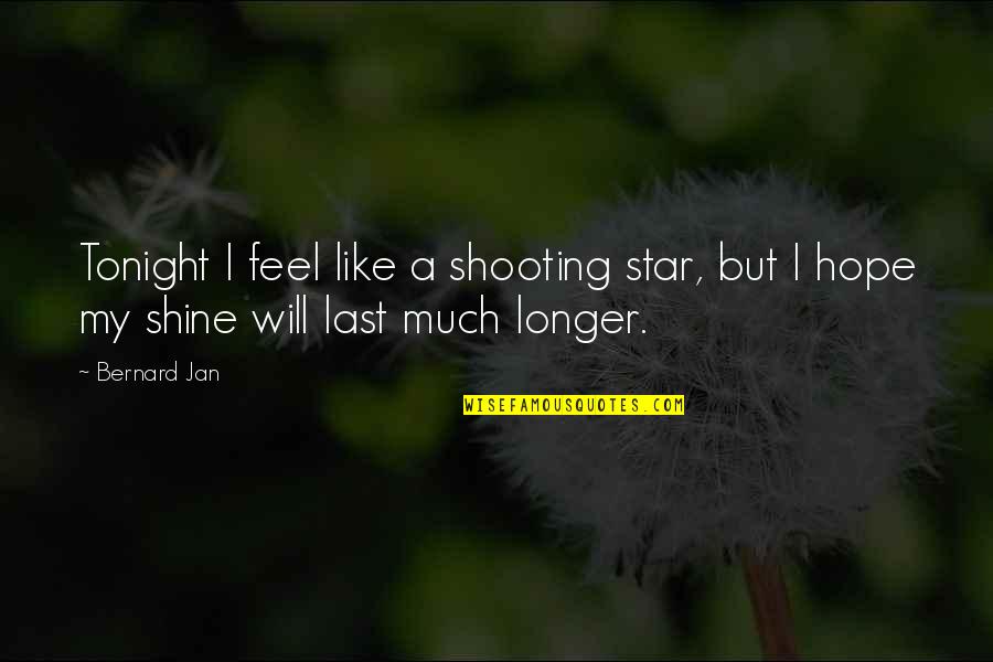 Last Longer Quotes By Bernard Jan: Tonight I feel like a shooting star, but