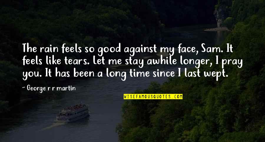 Last Longer Quotes By George R R Martin: The rain feels so good against my face,