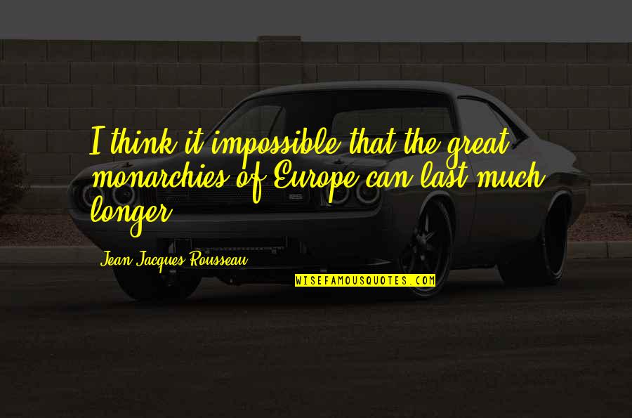 Last Longer Quotes By Jean-Jacques Rousseau: I think it impossible that the great monarchies