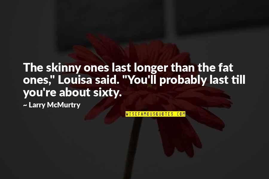 Last Longer Quotes By Larry McMurtry: The skinny ones last longer than the fat