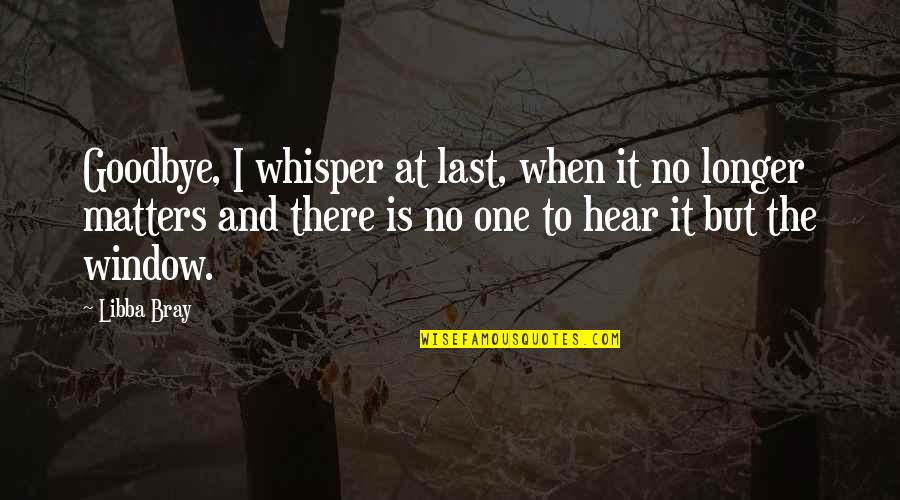 Last Longer Quotes By Libba Bray: Goodbye, I whisper at last, when it no