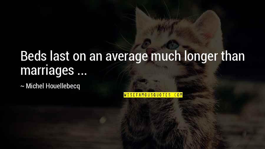 Last Longer Quotes By Michel Houellebecq: Beds last on an average much longer than