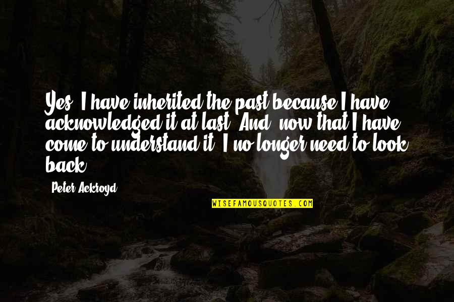 Last Longer Quotes By Peter Ackroyd: Yes, I have inherited the past because I