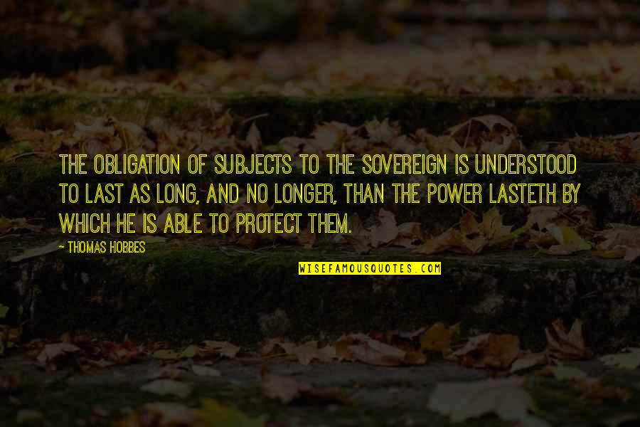 Last Longer Quotes By Thomas Hobbes: The obligation of subjects to the sovereign is