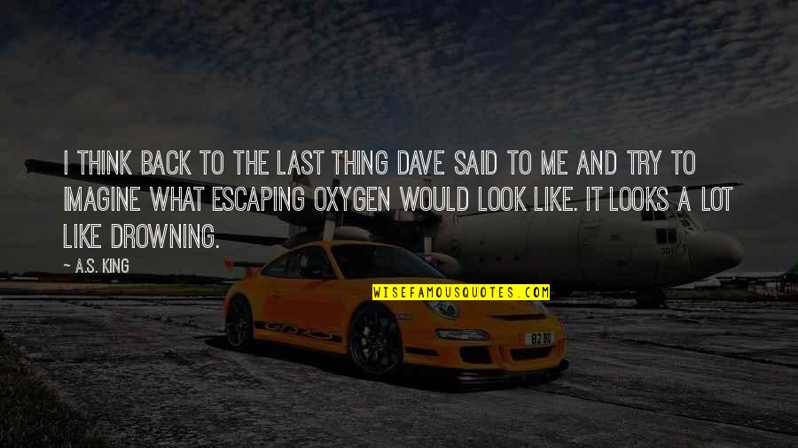 Last Look Quotes By A.S. King: I think back to the last thing Dave Last Look Quotes By A.S. King: I think back to the last thing Dave