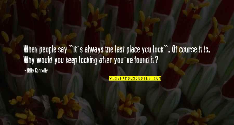 Last Look Quotes By Billy Connolly: When people say "it's always the last place Last Look Quotes By Billy Connolly: When people say "it's always the last place