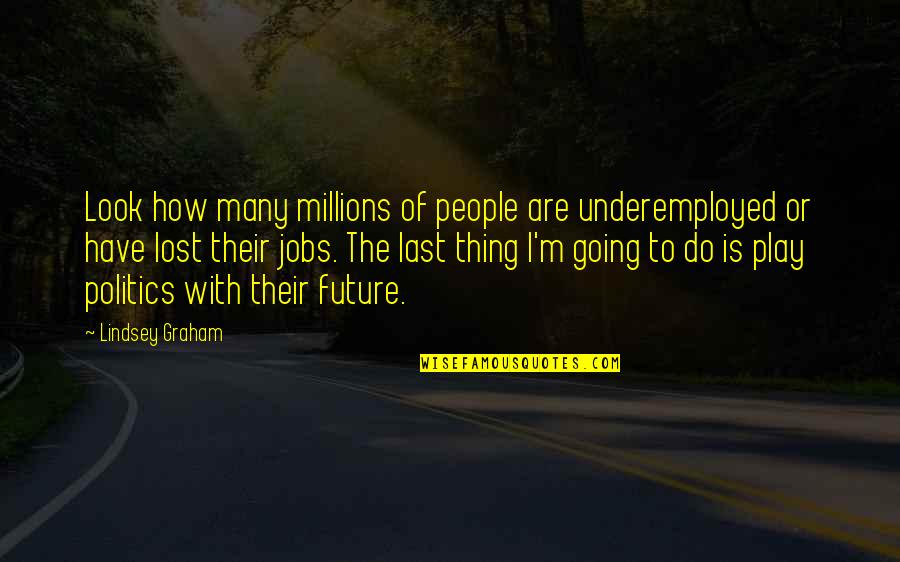 Last Look Quotes By Lindsey Graham: Look how many millions of people are underemployed Last Look Quotes By Lindsey Graham: Look how many millions of people are underemployed