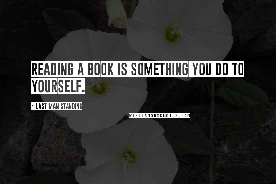 Last Man Standing quotes: Reading a book is something you do to yourself.