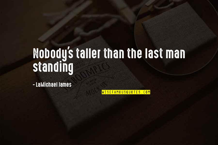 Last Man Standing Quotes By LaMichael James: Nobody's taller than the last man standing Last Man Standing Quotes By LaMichael James: Nobody's taller than the last man standing
