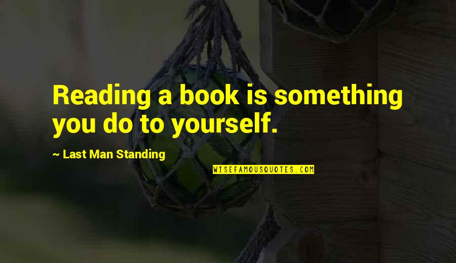 Last Man Standing Quotes By Last Man Standing: Reading a book is something you do to Last Man Standing Quotes By Last Man Standing: Reading a book is something you do to