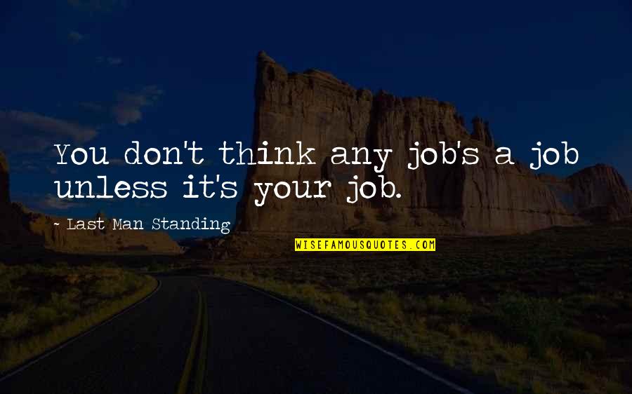 Last Man Standing Quotes By Last Man Standing: You don't think any job's a job unless Last Man Standing Quotes By Last Man Standing: You don't think any job's a job unless