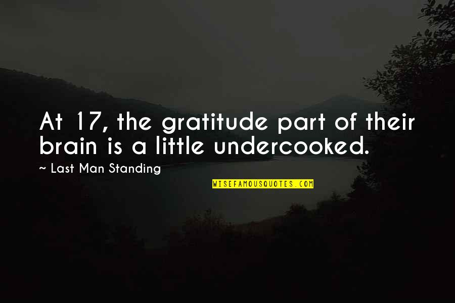 Last Man Standing Quotes By Last Man Standing: At 17, the gratitude part of their brain Last Man Standing Quotes By Last Man Standing: At 17, the gratitude part of their brain