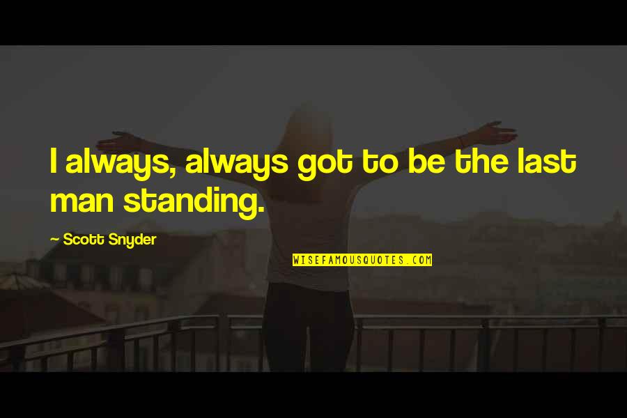 Last Man Standing Quotes By Scott Snyder: I always, always got to be the last Last Man Standing Quotes By Scott Snyder: I always, always got to be the last