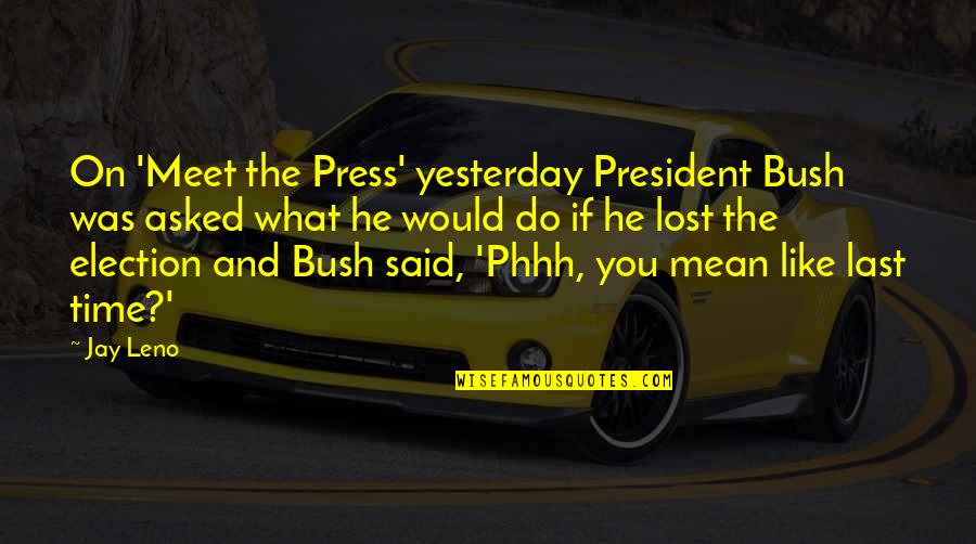 Last Meet Quotes By Jay Leno: On 'Meet the Press' yesterday President Bush was