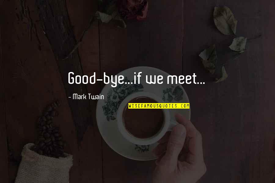 Last Meet Quotes By Mark Twain: Good-bye...if we meet...