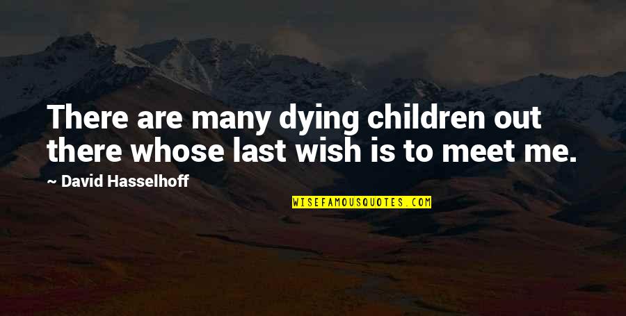 Last Meet Up Quotes By David Hasselhoff: There are many dying children out there whose