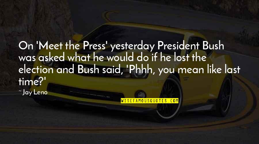 Last Meet Up Quotes By Jay Leno: On 'Meet the Press' yesterday President Bush was