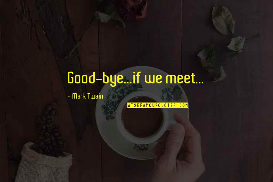Last Meet Up Quotes By Mark Twain: Good-bye...if we meet...