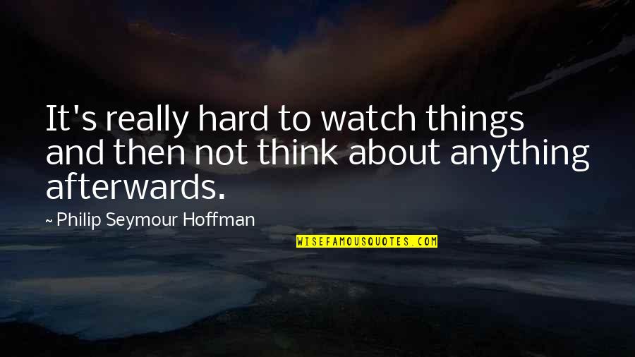 Last Min Quotes By Philip Seymour Hoffman: It's really hard to watch things and then