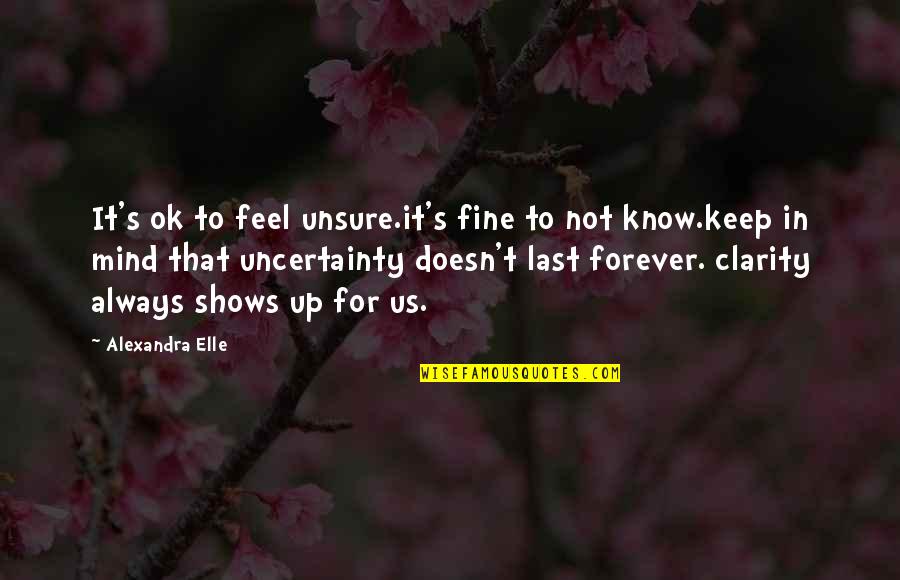 Last Mind Quotes By Alexandra Elle: It's ok to feel unsure.it's fine to not Last Mind Quotes By Alexandra Elle: It's ok to feel unsure.it's fine to not