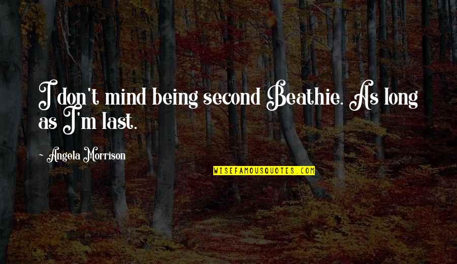 Last Mind Quotes By Angela Morrison: I don't mind being second Beathie. As long Last Mind Quotes By Angela Morrison: I don't mind being second Beathie. As long
