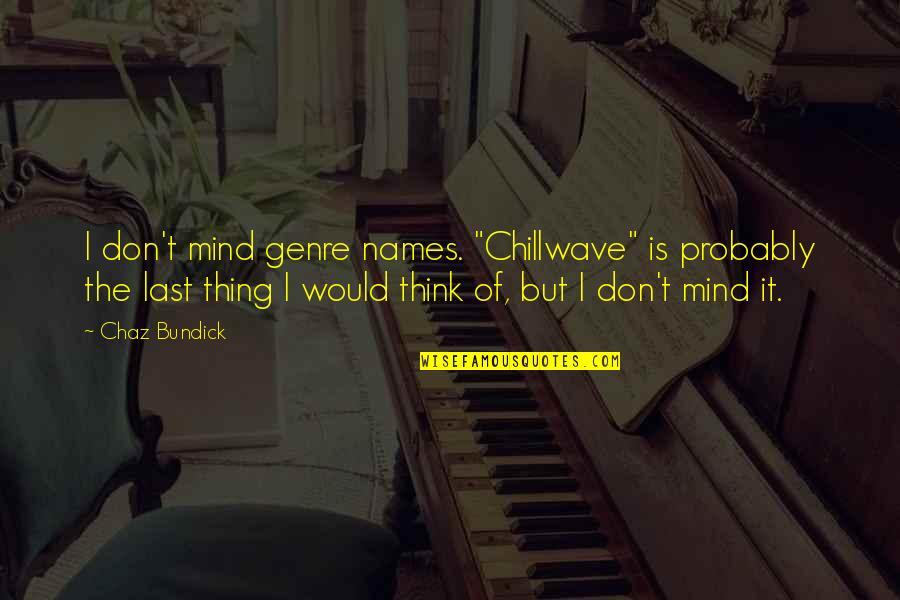 Last Mind Quotes By Chaz Bundick: I don't mind genre names. "Chillwave" is probably Last Mind Quotes By Chaz Bundick: I don't mind genre names. "Chillwave" is probably