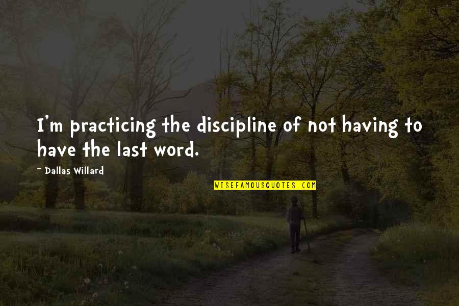 Last Mind Quotes By Dallas Willard: I'm practicing the discipline of not having to Last Mind Quotes By Dallas Willard: I'm practicing the discipline of not having to