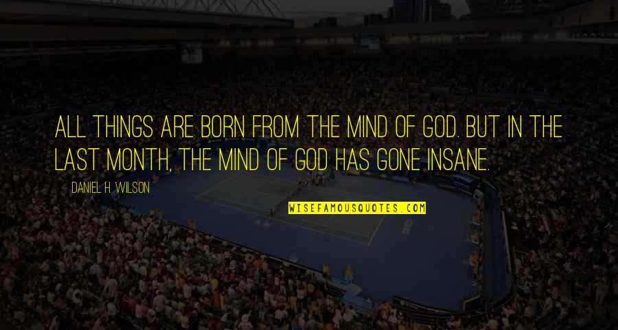 Last Mind Quotes By Daniel H. Wilson: All things are born from the mind of Last Mind Quotes By Daniel H. Wilson: All things are born from the mind of
