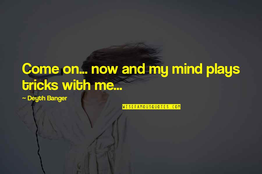 Last Mind Quotes By Deyth Banger: Come on... now and my mind plays tricks Last Mind Quotes By Deyth Banger: Come on... now and my mind plays tricks