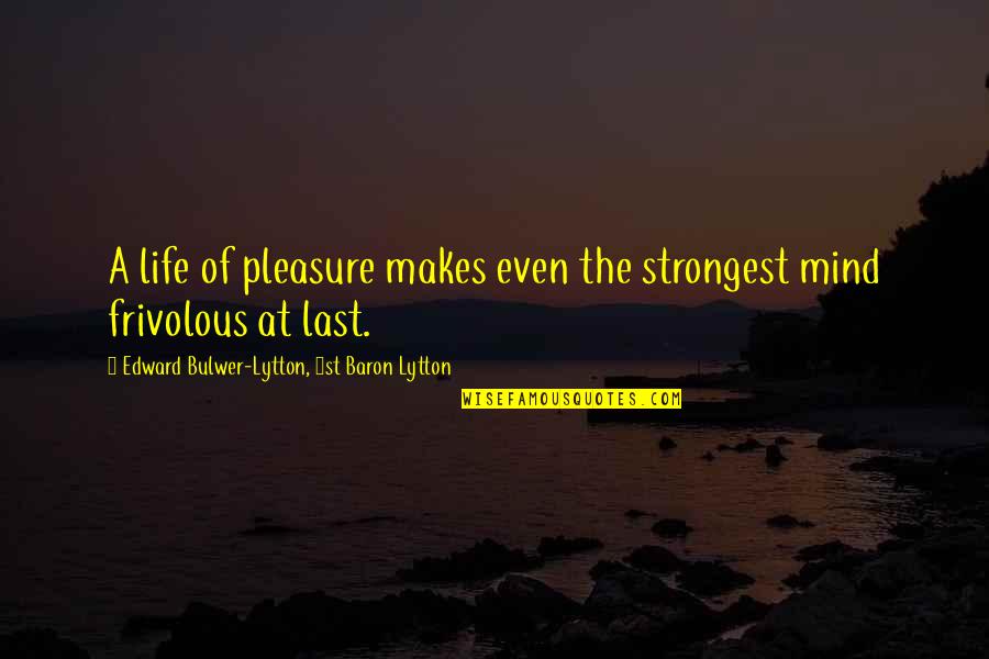 Last Mind Quotes By Edward Bulwer-Lytton, 1st Baron Lytton: A life of pleasure makes even the strongest Last Mind Quotes By Edward Bulwer-Lytton, 1st Baron Lytton: A life of pleasure makes even the strongest