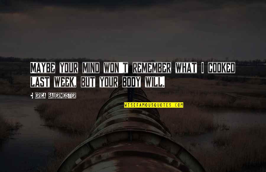 Last Mind Quotes By Erica Bauermeister: Maybe your mind won't remember what I cooked Last Mind Quotes By Erica Bauermeister: Maybe your mind won't remember what I cooked