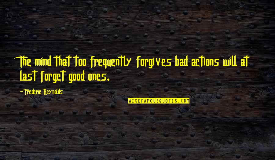 Last Mind Quotes By Frederic Reynolds: The mind that too frequently forgives bad actions Last Mind Quotes By Frederic Reynolds: The mind that too frequently forgives bad actions