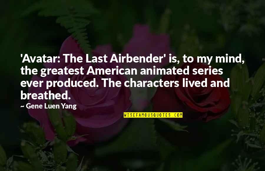 Last Mind Quotes By Gene Luen Yang: 'Avatar: The Last Airbender' is, to my mind, Last Mind Quotes By Gene Luen Yang: 'Avatar: The Last Airbender' is, to my mind,