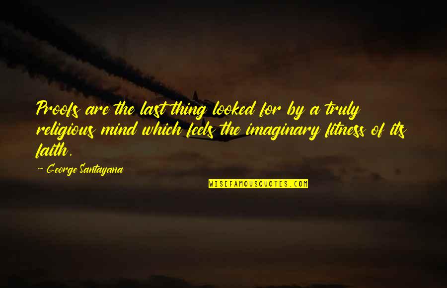 Last Mind Quotes By George Santayana: Proofs are the last thing looked for by Last Mind Quotes By George Santayana: Proofs are the last thing looked for by